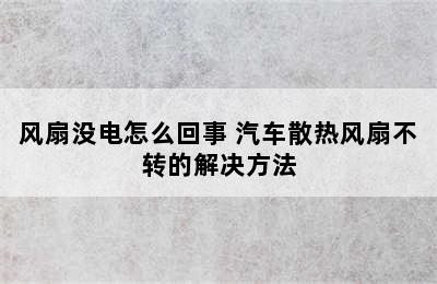 风扇没电怎么回事 汽车散热风扇不转的解决方法